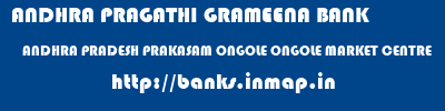 ANDHRA PRAGATHI GRAMEENA BANK  ANDHRA PRADESH PRAKASAM ONGOLE ONGOLE MARKET CENTRE  banks information 